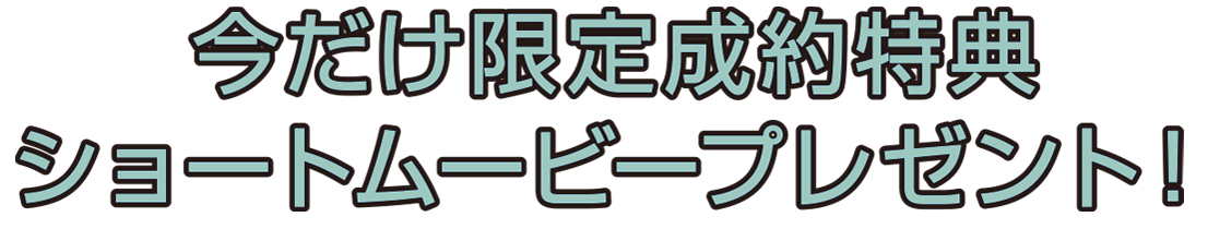今だけ限定成約特典ショートムービープレゼント!